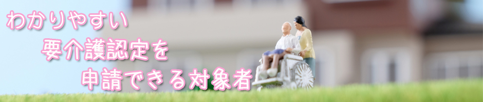 わかりやすい要介護認定を申請できる対象者